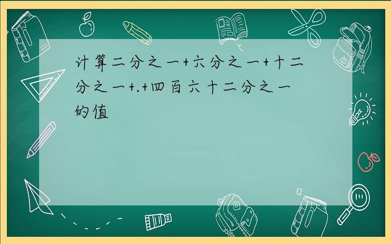 计算二分之一+六分之一+十二分之一+.+四百六十二分之一的值