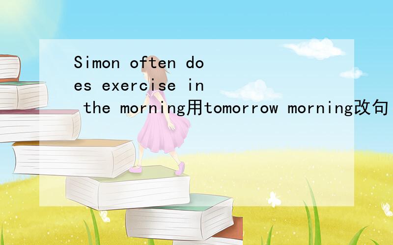 Simon often does exercise in the morning用tomorrow morning改句