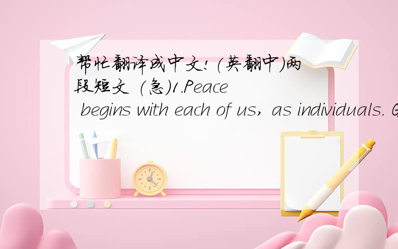 帮忙翻译成中文!(英翻中)两段短文 (急)1.Peace begins with each of us, as individuals. Getting in touch with the whole person within – mind, body, and spirit. Achieving an understanding of ourselves, seeking and finding our own inner pe