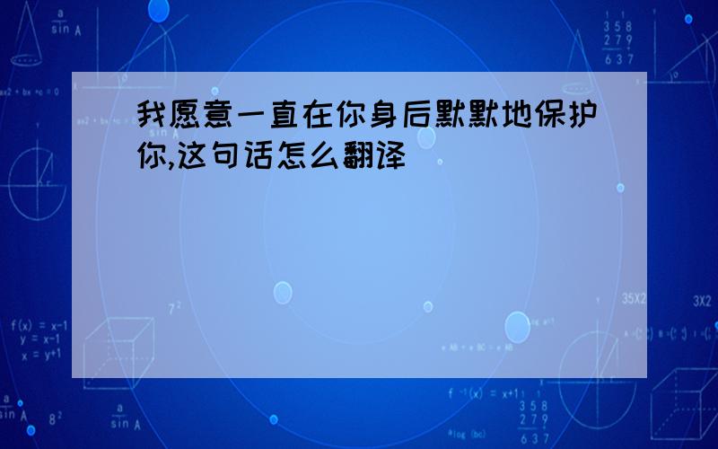 我愿意一直在你身后默默地保护你,这句话怎么翻译