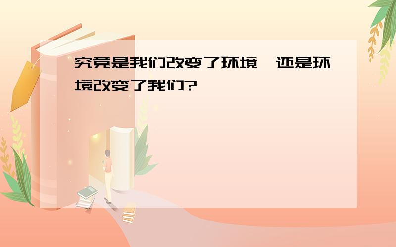 究竟是我们改变了环境,还是环境改变了我们?