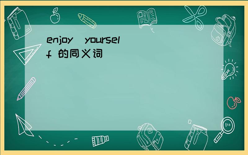 enjoy  yourself 的同义词