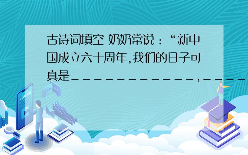 古诗词填空 奶奶常说：“新中国成立六十周年,我们的日子可真是___________,_____________