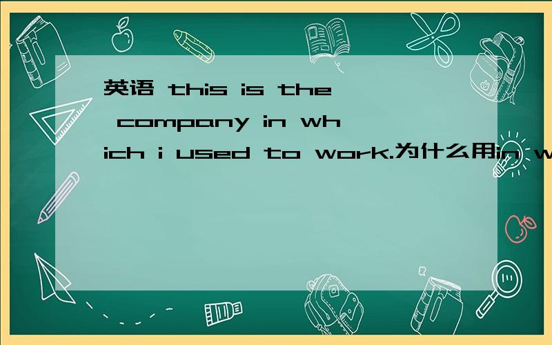 英语 this is the company in which i used to work.为什么用in work on 不是具有工作,从事的意思么