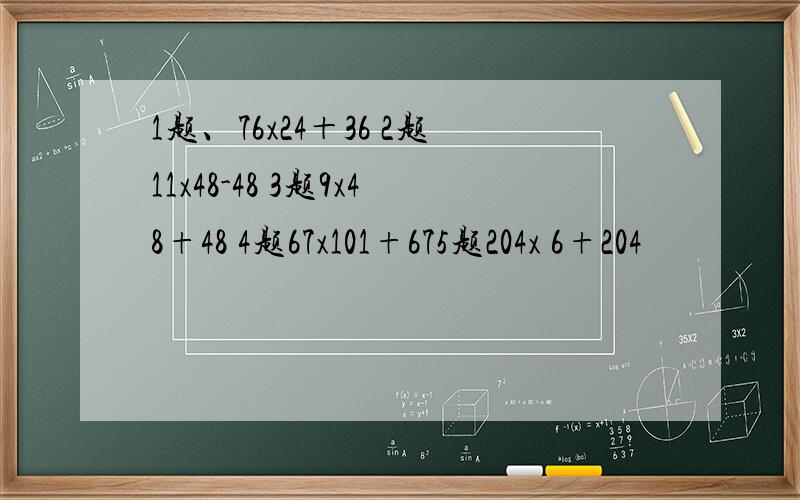 1题、76x24＋36 2题11x48-48 3题9x48+48 4题67x101+675题204x 6+204