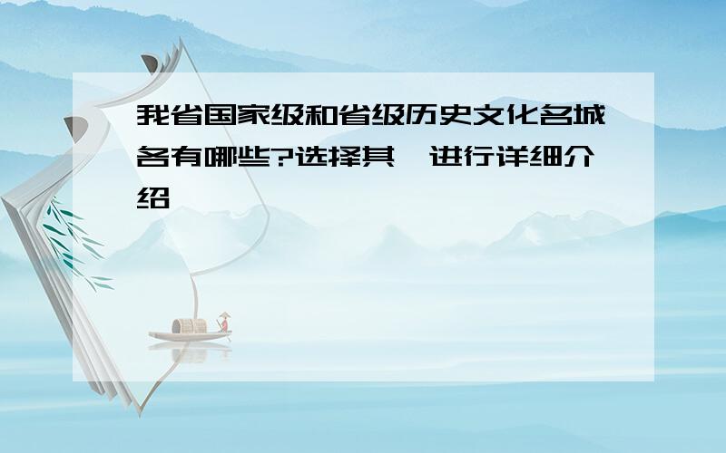 我省国家级和省级历史文化名城各有哪些?选择其一进行详细介绍