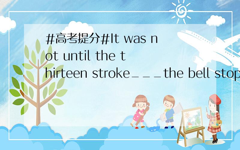 #高考提分#It was not until the thirteen stroke___the bell stopped.填什么?帮忙分析一下这个句子.看起来像强调句,又不太像.答案是that