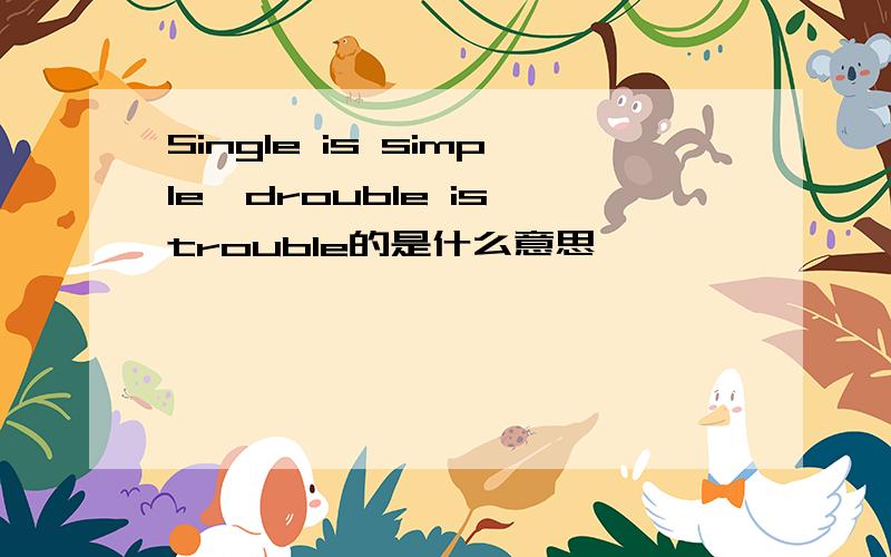 Single is simple,drouble is trouble的是什么意思