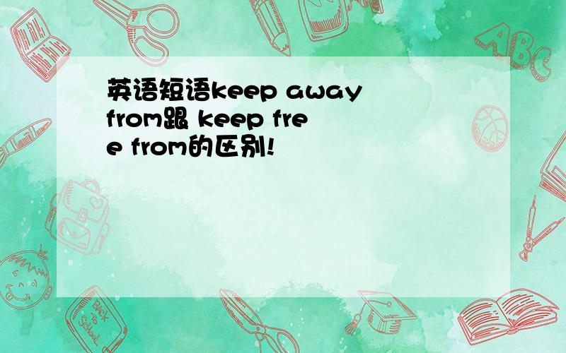 英语短语keep away from跟 keep free from的区别!