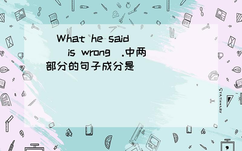 (What he said )（is wrong）.中两部分的句子成分是