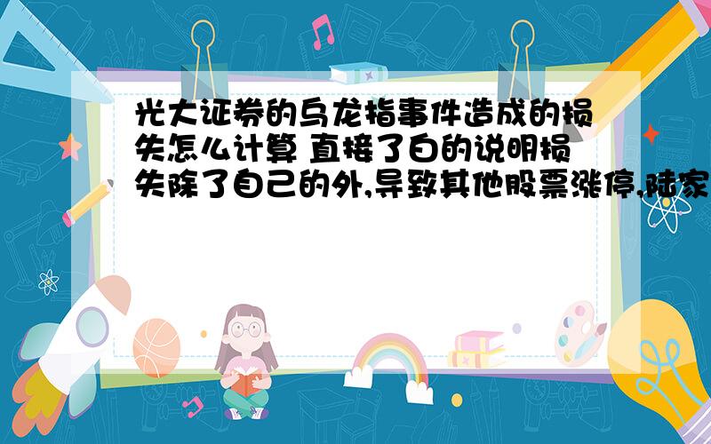 光大证券的乌龙指事件造成的损失怎么计算 直接了白的说明损失除了自己的外,导致其他股票涨停,陆家嘴,金地集团,中华企业,南京高科等房地产上市公司的损失是否也在里面