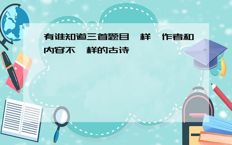 有谁知道三首题目一样,作者和内容不一样的古诗