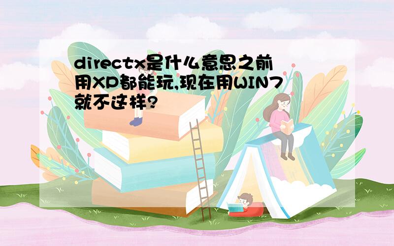 directx是什么意思之前用XP都能玩,现在用WIN7就不这样?