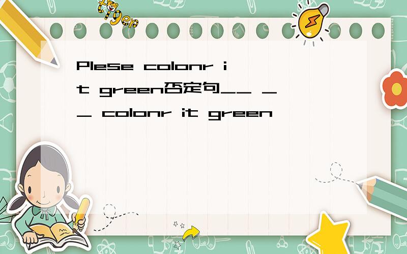 Plese colonr it green否定句__ __ colonr it green
