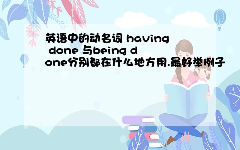 英语中的动名词 having done 与being done分别都在什么地方用.最好举例子