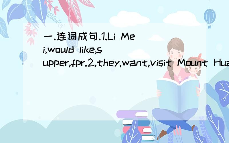 一.连词成句.1.Li Mei,would like,supper,fpr.2.they,want,visit Mount Huang.二.相应的回答 1.What would you like tu do 三.1.写同义句． He is from Canada.2.对划线部分提问.He gets up at half past five.__________________ 3.将此句