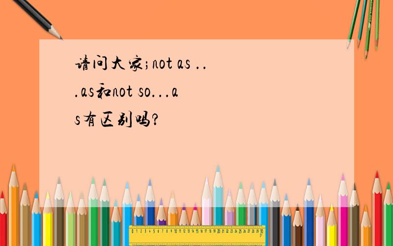 请问大家;not as ...as和not so...as有区别吗?