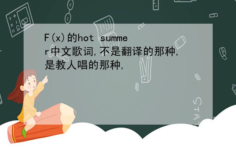 F(x)的hot summer中文歌词,不是翻译的那种,是教人唱的那种,