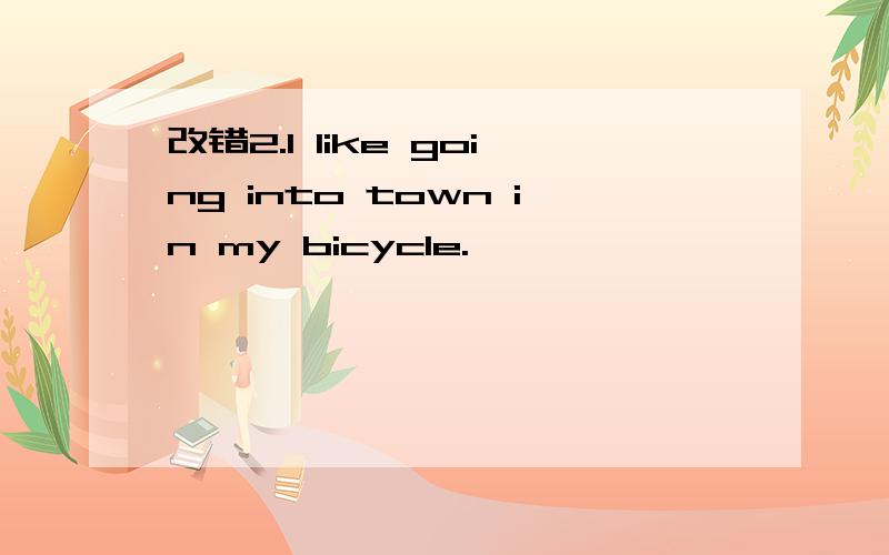 改错2.I like going into town in my bicycle.