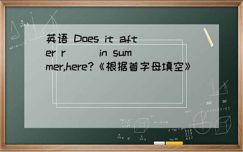 英语 Does it after r（ ） in summer,here?《根据首字母填空》