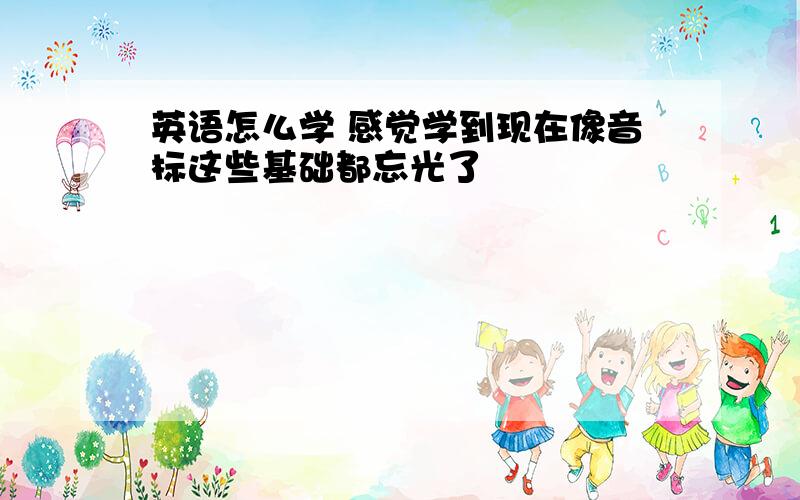 英语怎么学 感觉学到现在像音标这些基础都忘光了