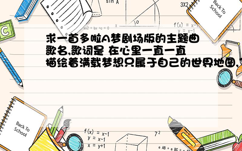 求一首多啦A梦剧场版的主题曲歌名,歌词是 在心里一直一直描绘着满载梦想只属于自己的世界地图,飞过天空在心中 一直一直 描绘着 满载梦想 只属于自己的世界地图飞过天空穿越时空即使