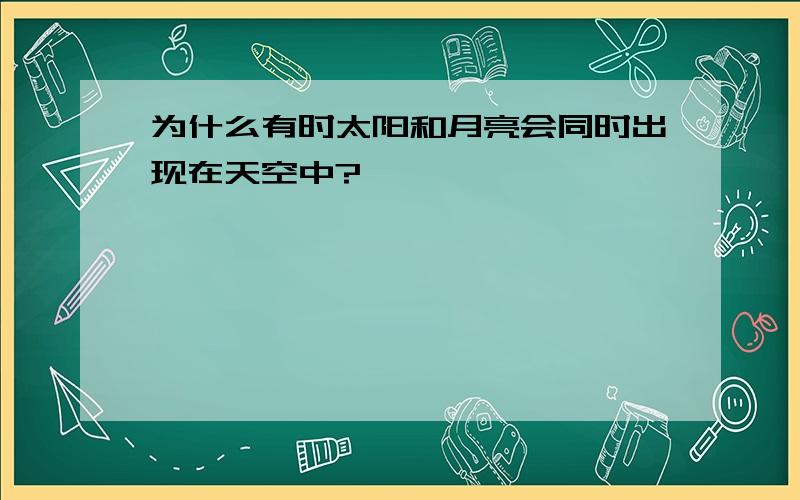 为什么有时太阳和月亮会同时出现在天空中?