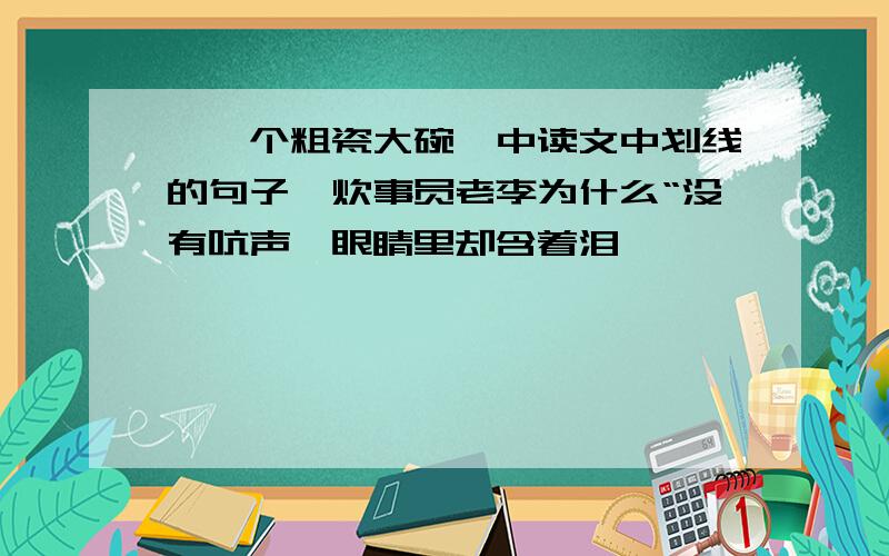 《一个粗瓷大碗》中读文中划线的句子,炊事员老李为什么“没有吭声,眼睛里却含着泪