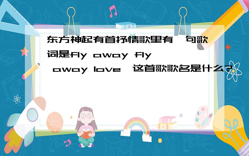 东方神起有首抒情歌里有一句歌词是fly away fly away love,这首歌歌名是什么?