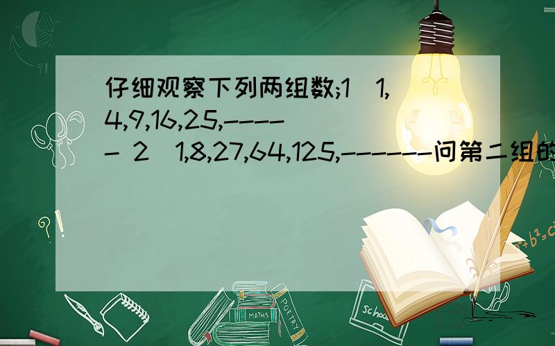 仔细观察下列两组数;1)1,4,9,16,25,----- 2)1,8,27,64,125,------问第二组的第100个数是第一组的第100个数的多少倍