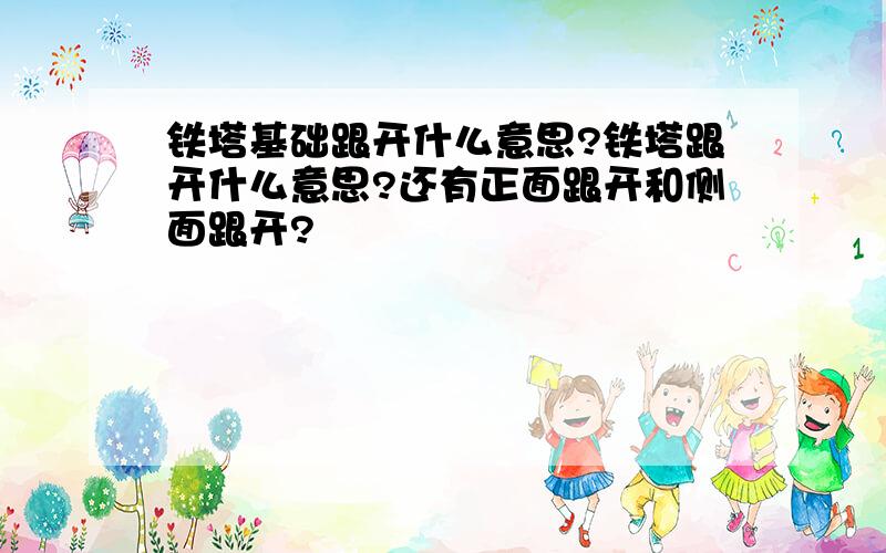 铁塔基础跟开什么意思?铁塔跟开什么意思?还有正面跟开和侧面跟开?