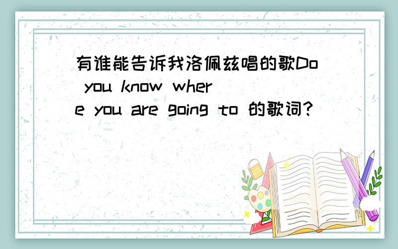 有谁能告诉我洛佩兹唱的歌Do you know where you are going to 的歌词?