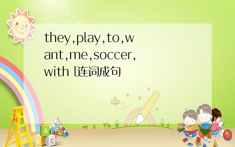 they,play,to,want,me,soccer,with l连词成句