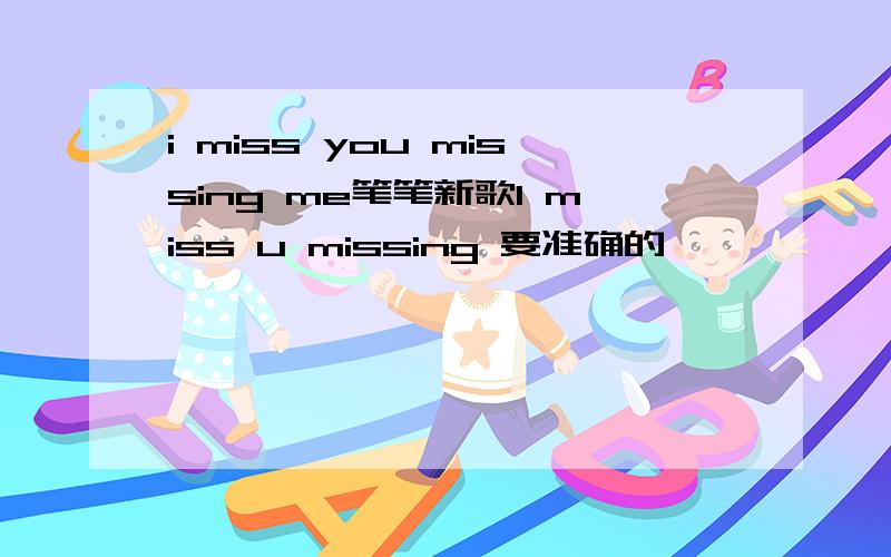 i miss you missing me笔笔新歌I miss u missing 要准确的