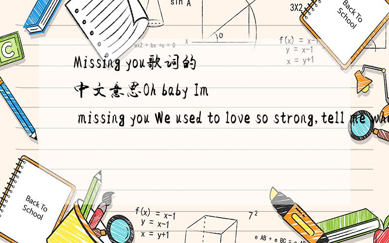 Missing you歌词的中文意思Oh baby Im missing you We used to love so strong,tell me where did we go wrong?Oh baby Im missing you They say Ill learn to forget But its true we have been get AJ:Been checkin out the places where we used to go (used