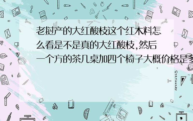 老挝产的大红酸枝这个红木料怎么看是不是真的大红酸枝,然后一个方的茶几桌加四个椅子大概价格是多少.主要就是怎么辨别它是不是正宗的红木料啊.知道的人请回答下喔,