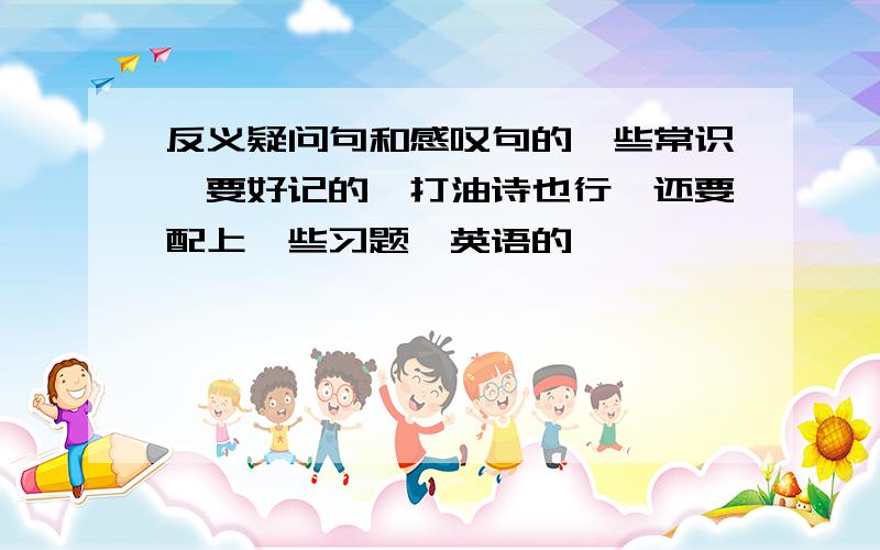 反义疑问句和感叹句的一些常识,要好记的,打油诗也行,还要配上一些习题,英语的