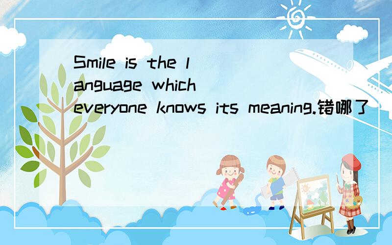 Smile is the language which everyone knows its meaning.错哪了