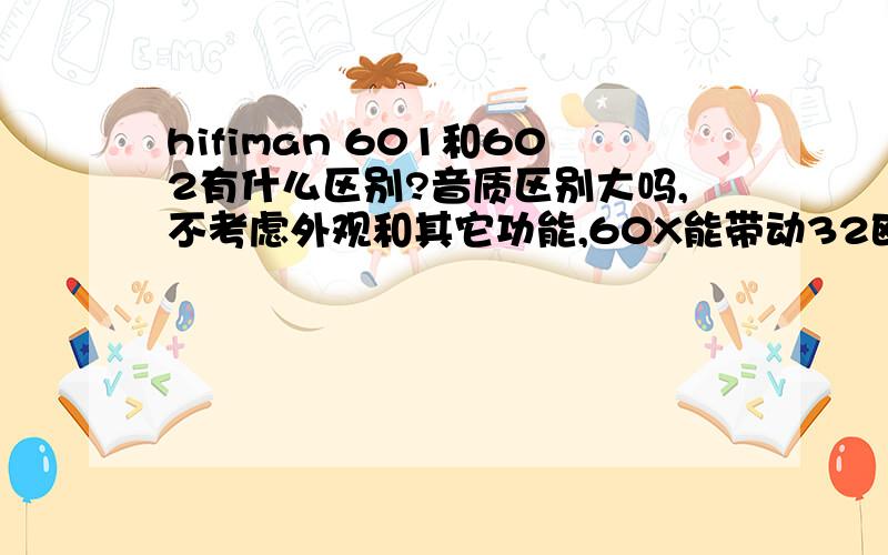 hifiman 601和602有什么区别?音质区别大吗,不考虑外观和其它功能,60X能带动32欧的DT990或K702吗?我现在用的爱欧迪S9能带动上面两个大家伙吗?