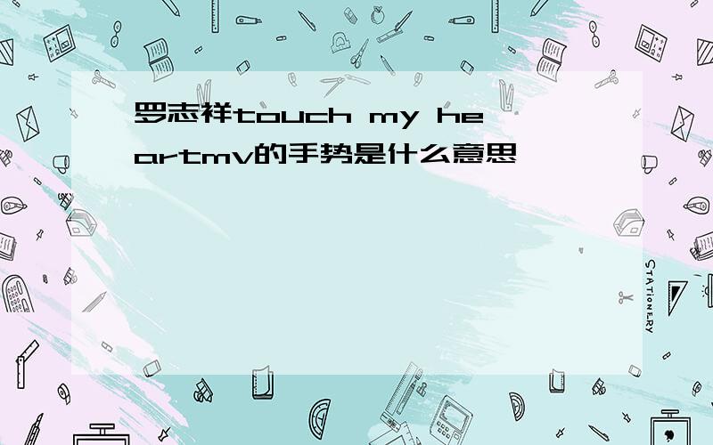 罗志祥touch my heartmv的手势是什么意思