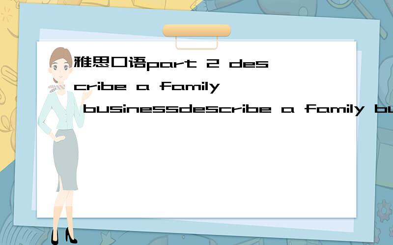 雅思口语part 2 describe a family businessdescribe a family business