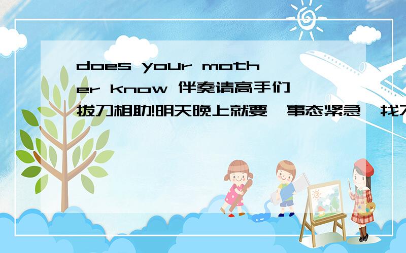 does your mother know 伴奏请高手们拔刀相助!明天晚上就要,事态紧急,找不到的话做一个.