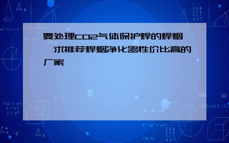 要处理CO2气体保护焊的焊烟,求推荐焊烟净化器性价比高的厂家