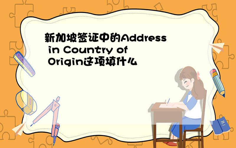 新加坡签证中的Address in Country of Origin这项填什么