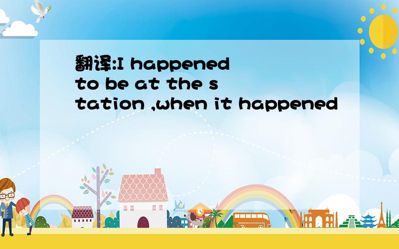 翻译:I happened to be at the station ,when it happened