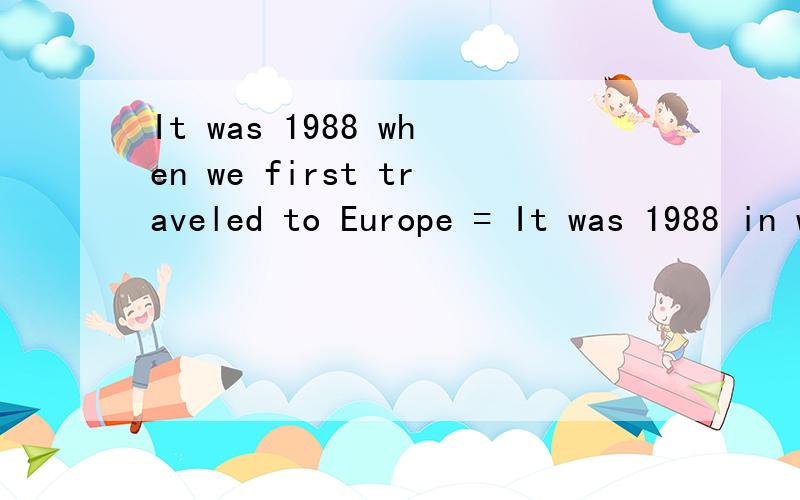 It was 1988 when we first traveled to Europe = It was 1988 in which we first traveled to Europe =IIt was 1988 when we first traveled to Europe = It was 1988 in which we first traveled to Europe =It was 1988 which we first traveled to Europe in =It wa