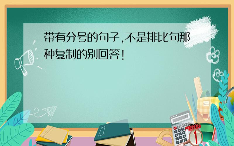 带有分号的句子,不是排比句那种复制的别回答!