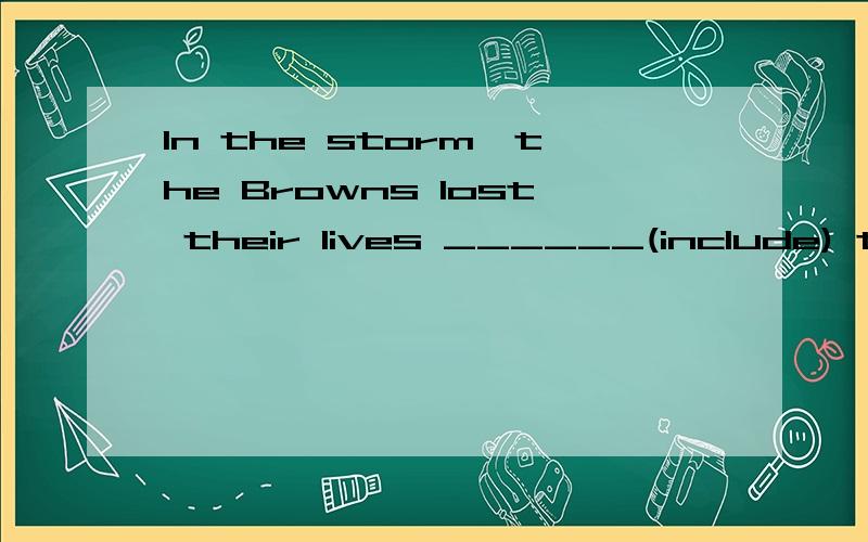 In the storm,the Browns lost their lives ______(include) their pet dog.用括号内的单词的正确形式填空..并说说如何区分用including 还是用 include.