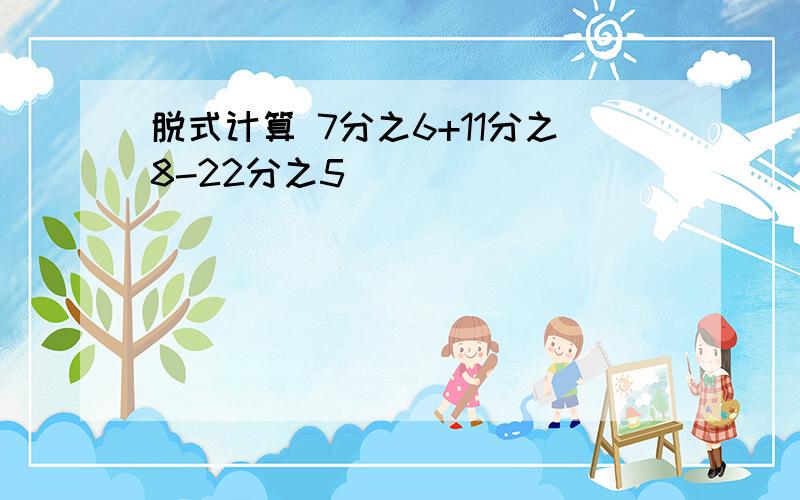 脱式计算 7分之6+11分之8-22分之5