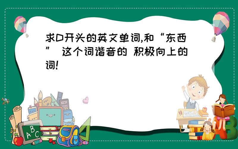 求D开头的英文单词,和“东西” 这个词谐音的 积极向上的词!